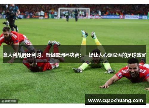 意大利战胜比利时，晋级欧洲杯决赛：一场让人心潮澎湃的足球盛宴