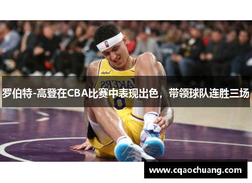 罗伯特-高登在CBA比赛中表现出色，带领球队连胜三场