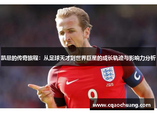 凯恩的传奇旅程：从足球天才到世界巨星的成长轨迹与影响力分析