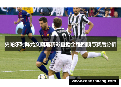 史帕尔对阵尤文图斯精彩直播全程回顾与赛后分析