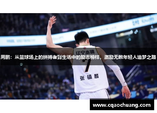 周鹏：从篮球场上的拼搏者到生活中的励志榜样，激励无数年轻人追梦之路