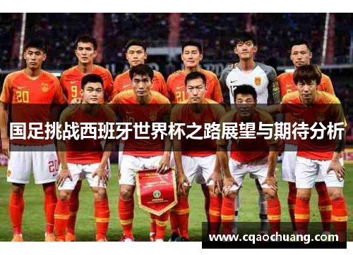 国足挑战西班牙世界杯之路展望与期待分析