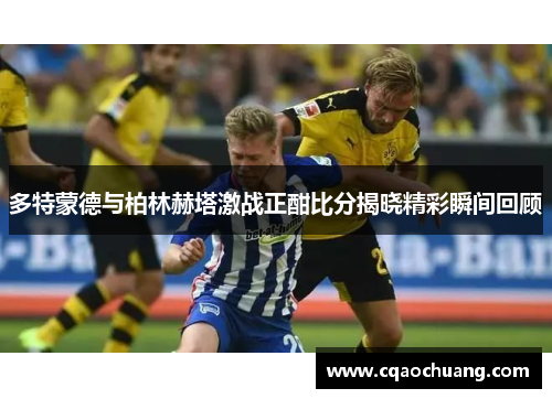 多特蒙德与柏林赫塔激战正酣比分揭晓精彩瞬间回顾