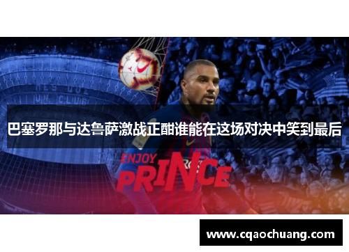 巴塞罗那与达鲁萨激战正酣谁能在这场对决中笑到最后