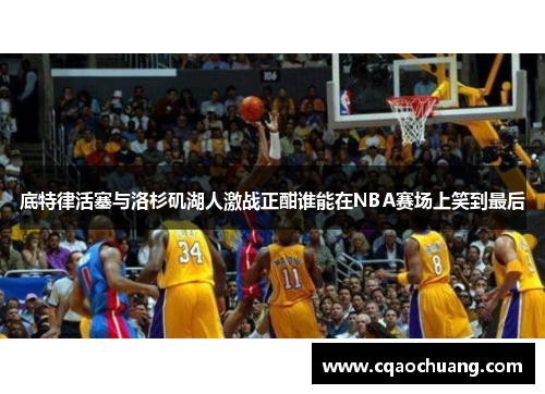 底特律活塞与洛杉矶湖人激战正酣谁能在NBA赛场上笑到最后
