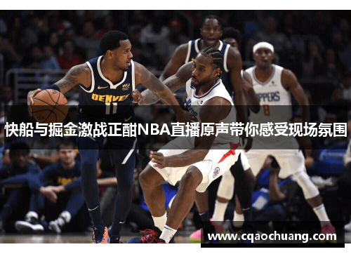 快船与掘金激战正酣NBA直播原声带你感受现场氛围