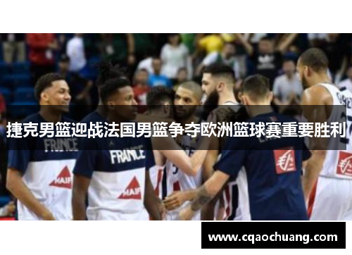 捷克男篮迎战法国男篮争夺欧洲篮球赛重要胜利