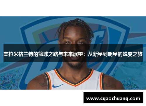 杰拉米格兰特的篮球之路与未来展望：从新星到明星的蜕变之旅