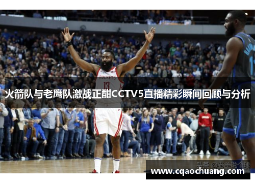 火箭队与老鹰队激战正酣CCTV5直播精彩瞬间回顾与分析