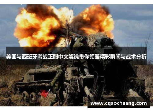 美国与西班牙激战正酣中文解说带你领略精彩瞬间与战术分析