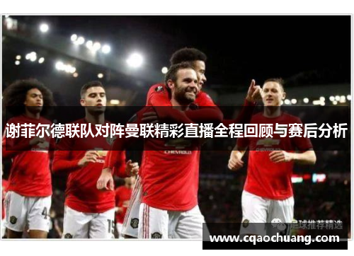谢菲尔德联队对阵曼联精彩直播全程回顾与赛后分析