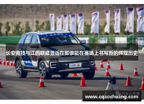 长安竞技与江西联盛激战在即谁能在赛场上书写新的辉煌历史
