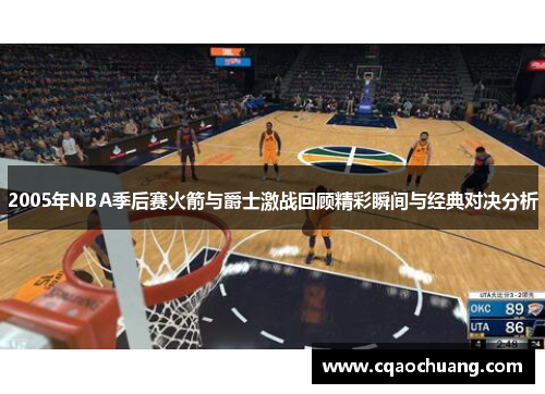 2005年NBA季后赛火箭与爵士激战回顾精彩瞬间与经典对决分析