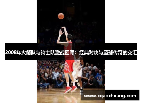 2008年火箭队与骑士队激战回顾：经典对决与篮球传奇的交汇