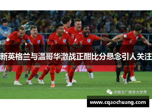 新英格兰与温哥华激战正酣比分悬念引人关注