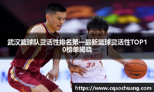 武汉篮球队灵活性排名第一最新篮球灵活性TOP10榜单揭晓