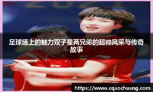 足球场上的魅力双子星两兄弟的超帅风采与传奇故事