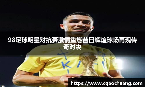 98足球明星对抗赛激情重燃昔日辉煌球场再现传奇对决